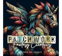 Patchwork Fantasy Creatures Coloring Book for Adults: Stuffed Animals Coloring Book for Adults Magical Creatures Coloring Book Patchwork Patterns Coloring Book: 4 (Patchwork Coloring Books)