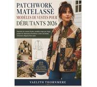 PATCHWORK MATELASSÉ MODÈLES DE VESTES POUR DÉBUTANTS 2026: Tutoriels de couture faciles, modèles étape par étape, projets de vêtements d'extérieur à faire soi-même, vêtements élégants faits main