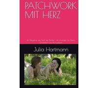 PATCHWORK MIT HERZ: Ein Ratgeber aus Sicht der Kinder- mit Lösungen für Eltern, Großeltern und Bonuseltern