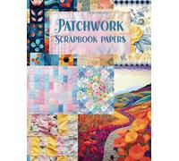 Patchwork Scrapbook Papers: 54 Background Pages for Collage Art, Art Journaling, Paper Crafts, Scrapbooking, Junk Journals, Decoupage, Vision Boards, ... Cards, Mixed Media, School Art Projects