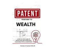 Patent Your Way To Wealth: A STEP BY STEP GUIDE TO PROTECTING AND MONETIZING YOUR IDEAS WITH AI ASSISTANCE