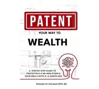 Patent Your Way To Wealth: A STEP BY STEP GUIDE TO PROTECTING AND MONETIZING YOUR IDEAS WITH AI ASSISTANCE
