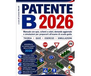 Patente B 2026: Manuale con Quiz, Schemi a Colori, Domande Aggiornate e Simulazioni per Prepararti all’Esame di Scuola Guida