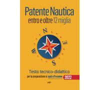 Patente Nautica entro e oltre 12 miglia - Testo tecnico-didattico: per la preparazione ai quiz d'esame (Patente Nautica: entro le 6 miglia; entro le 12 miglia; senza limiti)