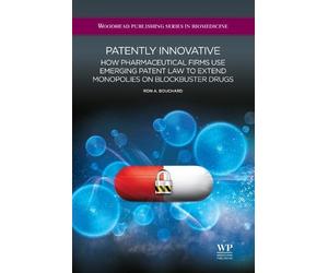 Patently Innovative: How Pharmaceutical Firms Use Emerging Patent Law to Extend Monopolies on Blockbuster Drugs (Woodhead Publishing Series in Biomedicine)
