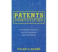 Patents Demystified: An Insider's Guide to Protecting Ideas and Inventions
