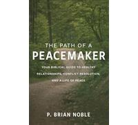 Path of a Peacemaker: Your Biblical Guide to Healthy Relationships, Conflict Resolution, and a Life of Peace