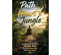 Path Through the Heart's Jungle: Unveiling the Buddha's Middle Way to End Dukkha and Find Inner Peace
