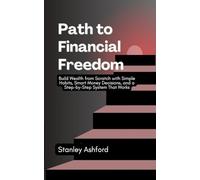 Path to Financial Freedom: Build Wealth from Scratch with Simple Habits, Smart Money Decisions, and a Step-by-Step System That Works. (Money Management & Finance)