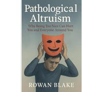 Pathological Altruism: Why Being Too Nice Can Hurt You and Everyone Around You