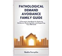 PATHOLOGICAL DEMAND AVOIDANCE FAMILY GUIDE: A Therapist's Handbook for Reducing Meltdowns, Restoring Calm, and Supporting Your PDA Child