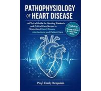 PATHOPHYSIOLOGY OF HEART DISEASE: A Clinical Guide for Nursing Students and Critical Care Nurses to Understand Heart Disease Mechanisms, Symptoms, and Patient Care
