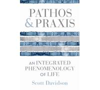 Pathos and Praxis : An Integrated Phenomenology of Life