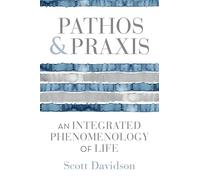 Pathos and Praxis: An Integrated Phenomenology of Life (Studies in Continental Thought)