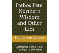 Pathos Pete: Northern Wisdom and Other Lies: Dispatches from a Town Too Real to Be Fiction