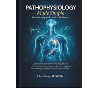 PathоPhysiology Made Simple for Nursing and Health Students: A Clinical Guide to Understanding Disease Mechanisms, Connecting Symptoms to Diagnosis and Building Confidence for Exams and Practice
