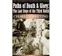 Paths of Death and Glory: The Last Days of the Third Reich: The Spellmount Siegfried Line Series Volume Ten: 10