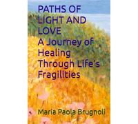 PATHS OF LIGHT AND LOVE A Journey of Healing Through Life’s Fragilities