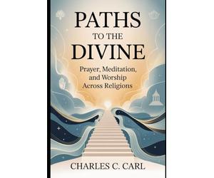 PATHS TO THE DIVINE: PRAYER, MEDITATION, AND WORSHIP ACROSS RELIGIONS