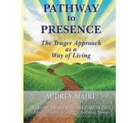 Pathway to Presence: The Trager Approach as a Way of Living