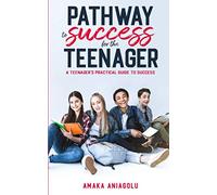 Pathway To Success For The Teenager: A teenager's Practical guide to success