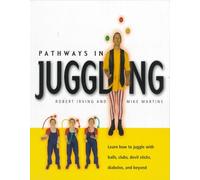 Pathways in Juggling: Learn How to Juggle With Ball, Clubs, Devil Sticks, Diabolos, and Beyond