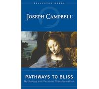 Pathways to Bliss: Mythology and Personal Transformation (The Collected Works of Joseph Campbell)