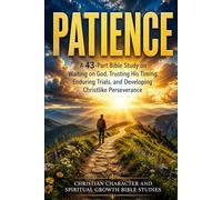PATIENCE: A 43-Part Bible Study on Waiting on God, Trusting His Timing, Enduring Trials, and Developing Christlike Perseverance: Christian Character, ... Spiritual Growth, and Bible Study Series)