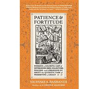 Patience and Fortitude: Wherein a Colorful Cast of Determined Book Collectors, Dealers, and Librarians Go about the Quixotic Task of Preserving a Legacy