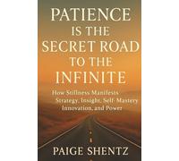 Patience Is the Secret Road to the Infinite: How Stillness Manifests Strategy, Insight, Self-Mastery, Innovation, and Power
