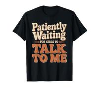 Patiently Waiting for Girls to Talk to Me Dating Flirt - T-Shirt
