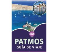 PATMOS GUÍA DE VIAJE 2026: Explora la historia de la isla Egeo, playas vírgenes, atracciones, belleza paisajística, gastronomía local, aventuras al ... y paisajes serenos para un viaje memorable.
