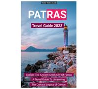 Patras Travel Guide 2023: Explore The Ancient Greek City Of Patras, A Travel Guide To Unraveling The Cultural Legacy of Greece