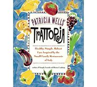 Patricia Wells' Trattoria: Healthy, Simple, Robust Fare Inspired by the Small Family Resturants of Italy