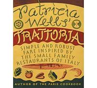 Patricia Wells' Trattoria: Simple and Robust Fare Inspired by the Small Family Restaurants of Italy