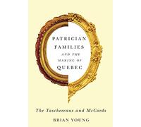 Patrician Families and the Making of Quebec: The Taschereaus and McCords: Volume 25 (Studies on the History of Quebec/Études d’histoire du Quebec)