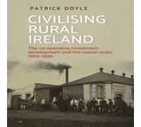 Patrick Doyle Civilising rural Ireland : The co-operative movement, development Patrick Doyle Multicolor