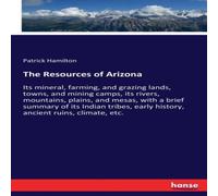 Patrick Hamilton The Resources of Arizona :Its mineral, farming, & grazing lands Patrick Hamilton Multicolor