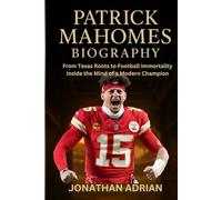 Patrick Mahomes Biography: From Texas Roots to Football Immortality Inside the Mind of a Modern Champion