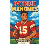Patrick Mahomes Biography: The Inspiring NFL Star Who Plays with Heart. (Inspiring Children Sport Biography)