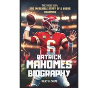 Patrick Mahomes Biography: The Magic Arm: The Incredible Story of a Young Champion (Driven to Greatness: NFL Stars and Their Road to Success)