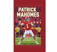 Patrick Mahomes: Unlocking the Secrets of the NFL's Three-Time Super Bowl MVP - The Untold Journey from Humble Beginnings to Football Immortality and Hidden Triumphs