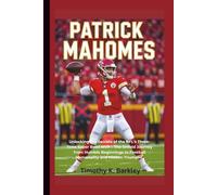 Patrick Mahomes: Unlocking the Secrets of the NFL's Three-Time Super Bowl MVP - The Untold Journey from Humble Beginnings to Football Immortality and Hidden Triumphs