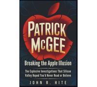 PATRICK MCGEE: Breaking the Apple Illusion: The Explosive Investigations That Silicon Valley Hoped You’d Never Read or Believe