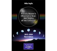 Patrick Moore’s Observer’s Year: 366 Nights of the Universe: 2015 - 2020 (The Patrick Moore Practical Astronomy Series)