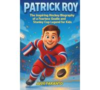 Patrick Roy: The Inspiring Hockey Biography of a Fearless Goalie and Stanley Cup Legend for Kids