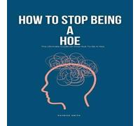 Patrick Smith How To Stop Being A Hoe: The Ultimate Guide on How Not To Be A Hoe Patrick Smith Multicolor