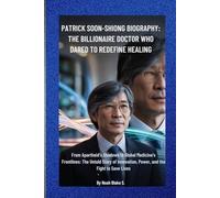 PATRICK SOON-SHIONG BIOGRAPHY: THE BILLIONAIRE DOCTOR WHO DARED TO REDEFINE HEALING