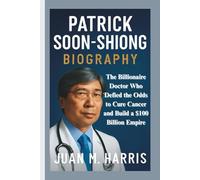 PATRICK SOON-SHIONG BIOGRAPHY: The Billionaire Doctor Who Defied the Odds to Cure Cancer and Build a $100 Billion Empire