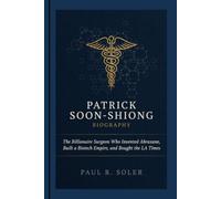 PATRICK SOON-SHIONG BIOGRAPHY: The Billionaire Surgeon Who Invented Abraxane, Built a Biotech Empire, and Bought the LA Times